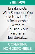 Breaking-Up With Someone You LoveHow to End a Relationship Without Causing Your Partner a Heartbreak. E-book. Formato EPUB ebook