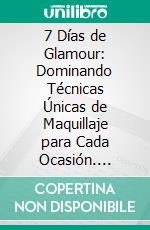 7 Días de Glamour: Dominando Técnicas Únicas de Maquillaje para Cada Ocasión. E-book. Formato EPUB ebook