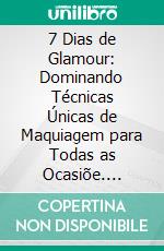 7 Dias de Glamour: Dominando Técnicas Únicas de Maquiagem para Todas as Ocasiõe. E-book. Formato EPUB ebook