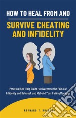 How to Heal From and Survive Cheating and InfidelityPractical Self-Help Guide to Overcome the Pains of Infidelity and Betrayal, and Rebuild Your Failing Marriage. E-book. Formato EPUB ebook