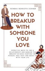 How to Breakup with Someone You LoveEffective Ways to End a Relationship and Manage the Breakup without Hurting the Person, Heal Fast and Move On With Your Life. E-book. Formato EPUB ebook