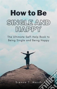 How to Be Single and HappyThe Ultimate Self-Help Book to Being Single and Being Happy. E-book. Formato EPUB ebook