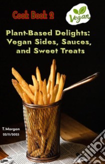 Plant-Based Delights:Vegan Sides, Sauces, and Sweet Treats. E-book. Formato EPUB ebook di Morgan Terenzia Modo