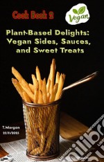 Plant-Based Delights:Vegan Sides, Sauces, and Sweet Treats. E-book. Formato EPUB ebook