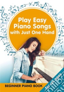 Play Easy Piano Songs with just One Hand: Beginner Piano Book for all Ages. E-book. Formato EPUB ebook di Helen Winter