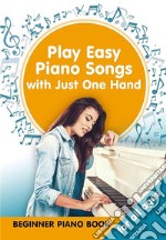 Play Easy Piano Songs with just One Hand: Beginner Piano Book for all Ages. E-book. Formato EPUB ebook