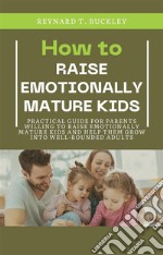 How to Raise Emotionally Mature KidsPractical Guide for Parents Willing to Raise Emotionally Mature Kids and Help Them Grow Into Well-Rounded Adults. E-book. Formato EPUB ebook