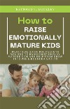 How to Raise Emotionally Mature KidsPractical Guide for Parents Willing to Raise Emotionally Mature Kids and Help Them Grow Into Well-Rounded Adults. E-book. Formato EPUB ebook