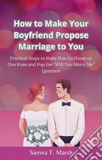 How to Make Your Boyfriend Propose Marriage to YouPractical Steps to Make Him Go Down on One Knee and Pop the "Will You Marry Me" Question. E-book. Formato EPUB ebook