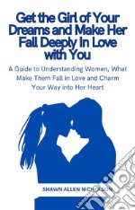 Get the Girl of Your Dreams and Make Her Fall Deeply In Love with YouA Guide to Understanding Women, What Make Them Fall in Love and Charm Your Way into Her Heart. E-book. Formato EPUB