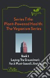 Plant-Powered Health: The Veganism SeriesLaying The Groundwork  For A  Plant-based Lifestyle. E-book. Formato EPUB ebook di Morgan Terenzia