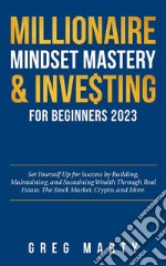 Millionaire Mindset Mastery &amp; Investing for Beginners 2024Set Yourself Up for Success by Building, Maintaining, and Sustaining Wealth Through Real Estate, The Stock Market, Crypto, and More.. E-book. Formato EPUB ebook