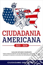 Ciudadania Americana 2024 - 2025Guía de Estudio completa - Toda la historia de EE.UU con las 100 preguntas y respuestas oficiales para pasar el examen y entrevista de naturalización estadounidense.. E-book. Formato EPUB ebook