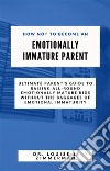 How Not to Become an Emotionally Immature ParentUltimate Parent&apos;s Guide to Raising All-Round Emotionally Mature Kids without the Baggages of Emotional Immaturity. E-book. Formato EPUB ebook
