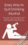 Easy Way to Quit Drinking AlcoholHow to Free Yourself Forever from Alcohol Addiction, Remain Sober Without Will-Power, and Enjoy a Happy, Healthy Life. E-book. Formato EPUB ebook di Wallace E. Barnes