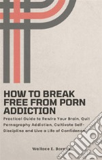 How to Break Free from Porn AddictionPractical Guide to Rewire Your Brain, Quit Pornography Addiction, Cultivate Self-Discipline and Live a Life of Confidence. E-book. Formato EPUB ebook