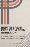 How to Break Free from Porn AddictionPractical Guide to Rewire Your Brain, Quit Pornography Addiction, Cultivate Self-Discipline and Live a Life of Confidence. E-book. Formato EPUB ebook