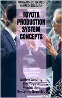 Toyota Production System ConceptsUnderstanding the Toyota Production System's Genetics. E-book. Formato EPUB ebook di Mohammed Hamed Ahmed Soliman