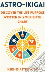 Astro-IkigaiDiscover the Life Purpose Written in Your Birth Chart. E-book. Formato EPUB ebook