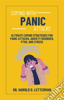 Coping with Panic AttacksUltimate Coping Strategies for Panic Attacks, Anxiety Disorder, PTSD, and Stress. E-book. Formato EPUB ebook di Dr. Harold D. Letterman