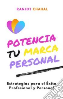 Potencia tu Marca Personal: Estrategias para el Éxito Profesional y Personal. E-book. Formato EPUB ebook di Ranjot Singh Chahal