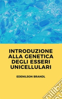 Introduzione alla Genetica degli Esseri Unicellulari. E-book. Formato EPUB ebook di Edenilson Brandl