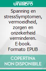 Spanning en stressSymptomen, vermoeidheid, zorgen en onzekerheid verminderen. E-book. Formato EPUB ebook