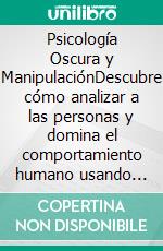 Psicología Oscura y ManipulaciónDescubre cómo analizar a las personas y domina el comportamiento humano usando los secretos del lenguaje corporal, la PNL encubierta, la lectura rápida y la hipnosis.. E-book. Formato EPUB ebook di Vincent McDaniel