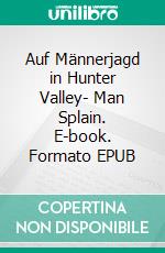 Auf Männerjagd in Hunter Valley- Man Splain. E-book. Formato EPUB ebook