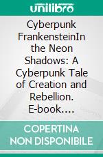 Cyberpunk FrankensteinIn the Neon Shadows: A Cyberpunk Tale of Creation and Rebellion. E-book. Formato EPUB ebook