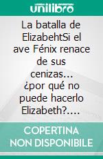 La batalla de ElizabehtSi el ave Fénix renace de sus cenizas... ¿por qué no puede hacerlo Elizabeth?. E-book. Formato EPUB ebook