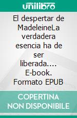 El despertar de MadeleineLa verdadera esencia ha de ser liberada.... E-book. Formato EPUB ebook