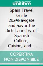 Spain Travel Guide 2024Navigate and Savor the Rich Tapestry of Spanish Culture, Cuisine, and Captivating Landscapes. E-book. Formato EPUB ebook di Vidal Alejandro