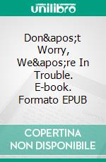Don't Worry, We're In Trouble. E-book. Formato EPUB ebook di Andrea Lombardi