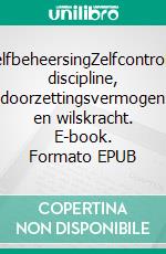 ZelfbeheersingZelfcontrole, discipline, doorzettingsvermogen en wilskracht. E-book. Formato EPUB ebook di Gerard de Vogel