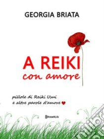 A Reiki con amorePillole di Reiki Usui e altre parole d'amore. E-book. Formato EPUB ebook di Briata Georgia