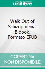 Walk Out of Schizophrenia. E-book. Formato EPUB ebook di Adams Livingstone