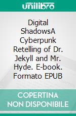 Digital ShadowsA Cyberpunk Retelling of Dr. Jekyll and Mr. Hyde. E-book. Formato EPUB ebook