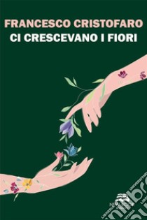 Ci crescevano i fiori. E-book. Formato EPUB ebook di Francesco Cristofaro