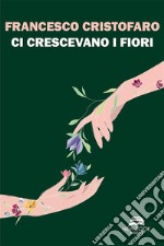 Ci crescevano i fiori. E-book. Formato EPUB ebook