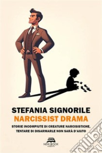 Narcissist dramaStorie incompiute di creature narcisistiche, tentare di disarmarle non sarà d'aiuto. E-book. Formato EPUB ebook di Stefania Signorile