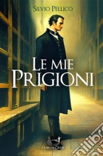 Le mie prigioniSilvio Pellico. E-book. Formato EPUB ebook di Silvio Pellico