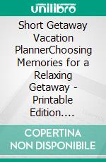 Short Getaway Vacation PlannerChoosing Memories for a Relaxing Getaway - Printable Edition. E-book. Formato EPUB ebook di Selena Harris