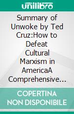 Summary of Unwoke by Ted Cruz:How to Defeat Cultural Marxism in AmericaA Comprehensive Summary. E-book. Formato EPUB ebook di thomas francis