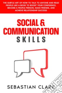 Social & Communication SkillsThe Subtle Art of How to Talk to Anyone and Read People Like a Book to Boost Your Confidence, Become a People Person, Make Friends, and Achieve Relationship Success.. E-book. Formato EPUB ebook di Sebastian Clark