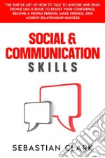 Social &amp; Communication SkillsThe Subtle Art of How to Talk to Anyone and Read People Like a Book to Boost Your Confidence, Become a People Person, Make Friends, and Achieve Relationship Success.. E-book. Formato EPUB ebook