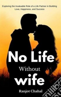 No Life Without WifeExploring the Invaluable Role of a Life Partner in Building Love, Happiness, and Success. E-book. Formato EPUB ebook di Ranjot Singh Chahal