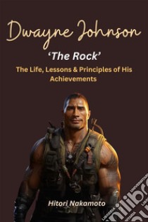 Dwayne 'the Rock' Johnson:The Life, Lessons & Principles of His AchievementsA Comprehensive Summary. E-book. Formato EPUB ebook di nakamoto hitori