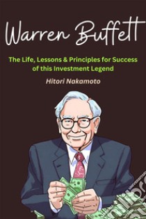 Warren Buffett :The Life, Lessons & Principles for Success of this Investment LegendA Comprehensive Summary. E-book. Formato EPUB ebook di Hitori Nakamoto