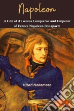 Napoleon: A Life of A Genius Conqueror and Emperor of France Napoleon BonaporteA Comprehensive Summary. E-book. Formato EPUB ebook